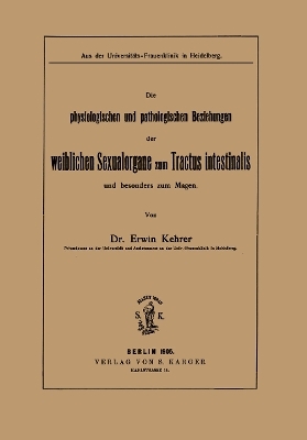 Die physiologischen und pathologischen Beziehungen der weiblichen Sexualorgane zum Tractus intestinalis und besonders zum Magen - E. Kehrer