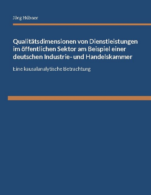 Qualitätsdimensionen von Dienstleistungen im öffentlichen Sektor am Beispiel einer deutschen Industrie- und Handelskammer - Jörg Hübner