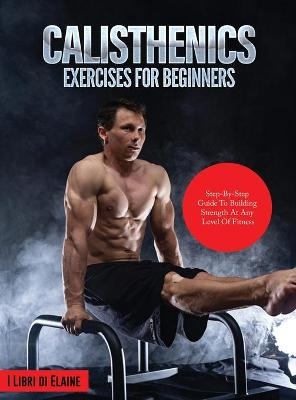 Calisthenics Exercises for Beginners -  I Libri di Elaine