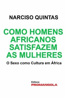 Como Homens Africanos Satisfazem As Mulheres - Narciso Quintas - Narciso Quintas