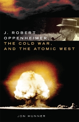 J. Robert Oppenheimer, the Cold War, and the Atomic West - Jon Hunner