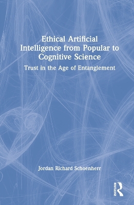 Ethical Artificial Intelligence from Popular to Cognitive Science - Jordan Richard Schoenherr