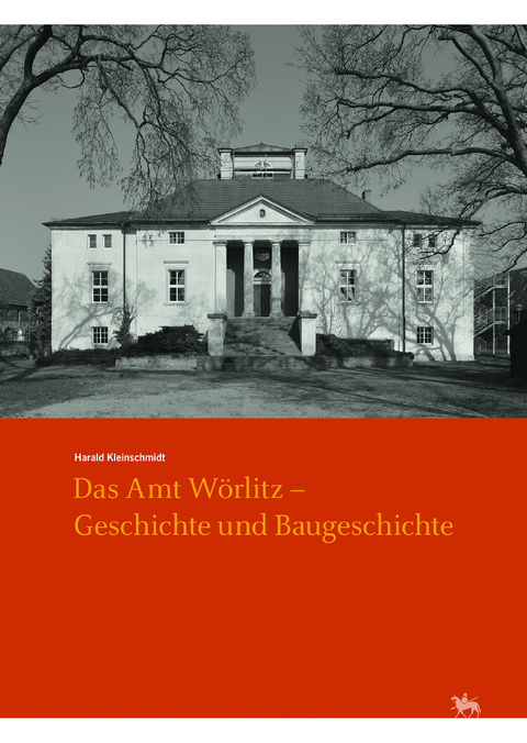 Das Amt Wörlitz - Geschichte und Baugeschichte (Arbeitsberichte 15) - Harald Kleinschmidt, Andreas Stahl