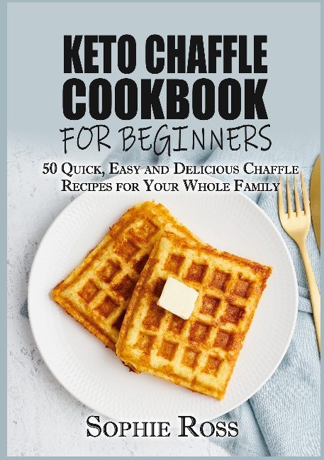 Keto Chaffle Cookbook for beginners - Sophie Ross