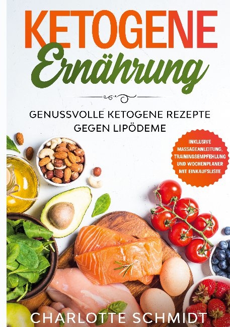 Ketogene Ernährung: Genussvolle ketogene Rezepte gegen Lipödeme - Inklusive Massageanleitung, Trainingsempfehlung und Wochenplaner mit Einkaufsliste - Charlotte Schmidt