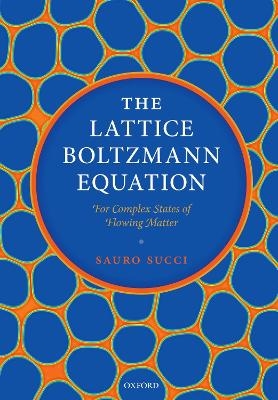 The Lattice Boltzmann Equation: For Complex States of Flowing Matter - Sauro Succi