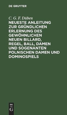 Neueste Anleitung zur grÃ¼ndlichen Erlernung des gewÃ¶hnlichen neuen Billard, Regel, Ball, Damen und sogenanten polnischen Damen und Dominospiels - C. G. F. DÃ¼ben