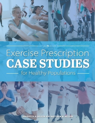 Exercise Prescription Case Studies for Healthy Populations - Bradley R. a. Wilson, Matthew D. McCabe