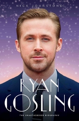 Ryan Gosling - The Biography - Nick Johnstone