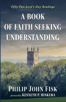 A Book of Faith Seeking Understanding - Philip John Fisk