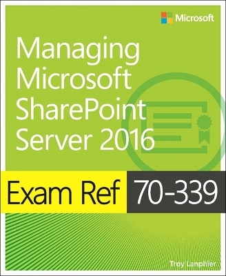 Exam Ref 70-339 Managing Microsoft SharePoint Server 2016 - Troy Lanphier