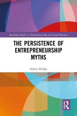 The Persistence of Entrepreneurship Myths - Simon Bridge