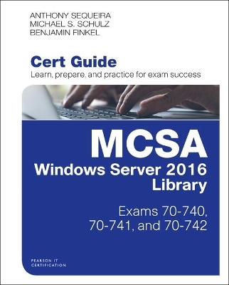 MCSA Windows Server 2016 Cert Guide Library (Exams 70-740, 70-741, and 70-742) - Anthony Sequeira, Michael Schulz, Benjamin Finkel