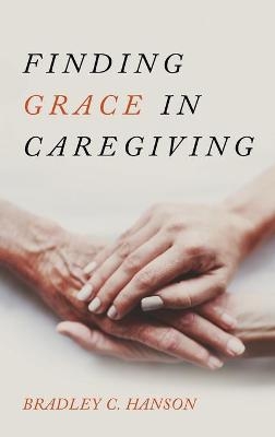 Finding Grace in Caregiving - Bradley C Hanson