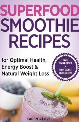 Superfood Smoothie Recipes For Optimal Health, Energy Boost & Natural Weight Loss - Karen G Love