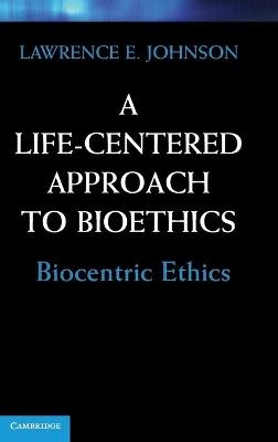 A Life-Centered Approach to Bioethics - Lawrence E. Johnson