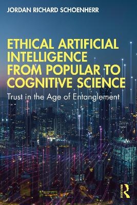 Ethical Artificial Intelligence from Popular to Cognitive Science - Jordan Richard Schoenherr