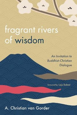 Fragrant Rivers of Wisdom - A Christian Van Gorder