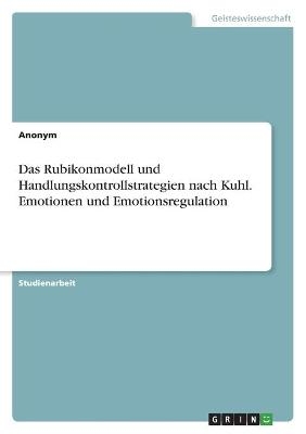 Das Rubikonmodell und Handlungskontrollstrategien nach Kuhl. Emotionen und Emotionsregulation -  Anonym