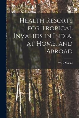 Health Resorts for Tropical Invalids in India, at Home, and Abroad [electronic Resource] - 