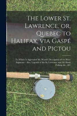 The Lower St. Lawrence, or, Quebec to Halifax, via Gaspé and Pictou [microform] -  Anonymous