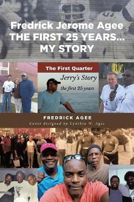 Fredrick Jerome Agee THE FIRST 25 YEARS... MY STORY - Fredrick Agee