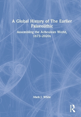 A Global History of The Earlier Palaeolithic - Mark J. White