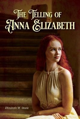 The Telling of Anna Elizabeth - Elizabeth M Steele