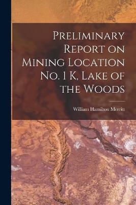 Preliminary Report on Mining Location No. 1 K, Lake of the Woods [microform] - William Hamilton 1793-1862 Merritt