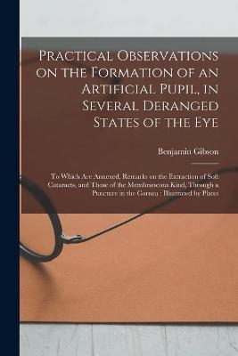 Practical Observations on the Formation of an Artificial Pupil, in Several Deranged States of the Eye - Benjamin 1774-1812 Gibson