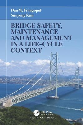 Bridge Safety, Maintenance and Management in a Life-Cycle Context - Dan M. Frangopol, Sunyong Kim