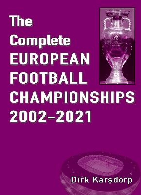 The Complete European Football Championships 2002-2021 - Dirk Karsdorp