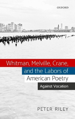 Whitman, Melville, Crane, and the Labors of American Poetry - Peter Riley