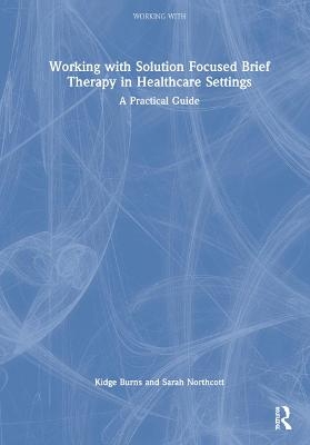 Working with Solution Focused Brief Therapy in Healthcare Settings - Kidge Burns, Sarah Northcott