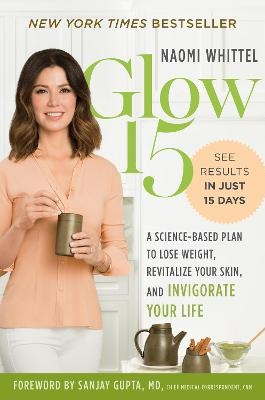 Glow15: A Science Based Plan to Lose Weight, Revitalize Your Skin and Invigorate Your Life - Naomi Whittel