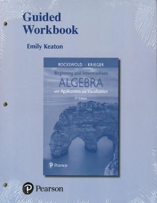 Guided Workbook for Beginning and Intermediate Algebra with Applications & Visualization - Gary Rockswold, Terry Krieger