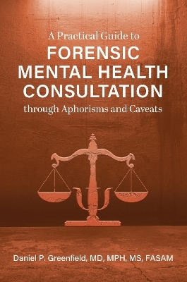 A Practical Guide to Forensic Mental Health Consultation through Aphorisms and Caveats - Daniel P. Greenfield