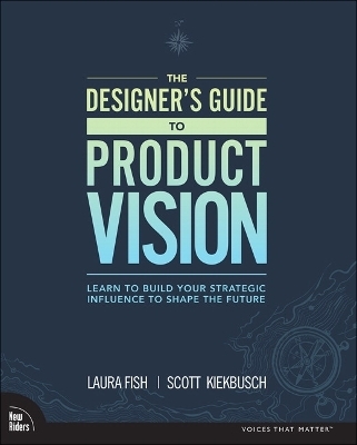 Designer's Guide to Product Vision, The - Laura Fish, Scott Kiekbusch