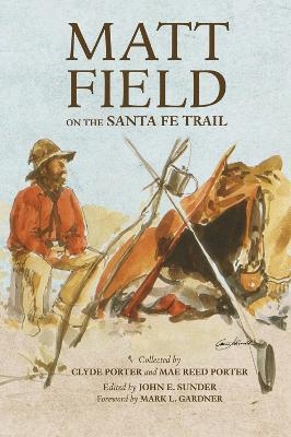 Matt Field on the Santa Fe Trail - Matthew C. Field, Clyde Porter, Mae Reed Porter