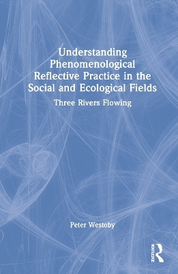 Understanding Phenomenological Reflective Practice in the Social and Ecological Fields - Peter Westoby