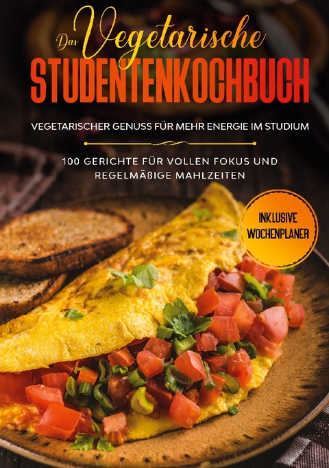 Das vegetarische Studentenkochbuch - vegetarischer Genuss für mehr Energie im Studium: 100 Gerichte für vollen Fokus und regelmäßige Mahlzeiten | Inklusive Wochenplaner - Jonas Timpe