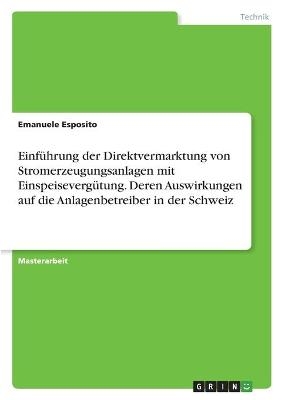 EinfÃ¼hrung der Direktvermarktung von Stromerzeugungsanlagen mit EinspeisevergÃ¼tung. Deren Auswirkungen auf die Anlagenbetreiber in der Schweiz - Emanuele Esposito