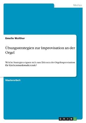 Ãbungsstrategien zur Improvisation an der Orgel - Emelie Walther