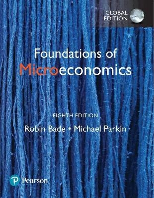 Foundations of Microeconomics + MyLab Economics with Pearson eText, Global Edition - Robin Bade, Michael Parkin