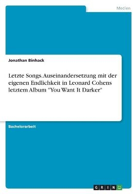 Letzte Songs. Auseinandersetzung mit der eigenen Endlichkeit in Leonard Cohens letztem Album "You Want It Darker" - Jonathan Binhack