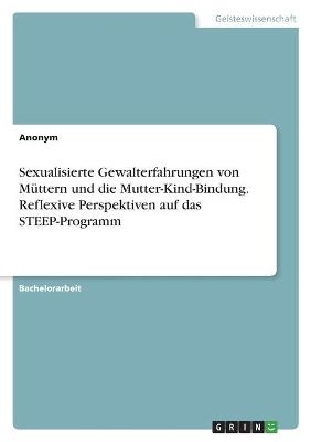 Sexualisierte Gewalterfahrungen von MÃ¼ttern und die Mutter-Kind-Bindung. Reflexive Perspektiven auf das STEEP-Programm -  Anonym