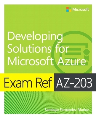 Exam Ref AZ-203 Developing Solutions for Microsoft Azure - Santiago Munoz