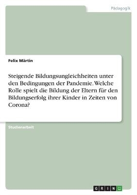 Steigende Bildungsungleichheiten unter den Bedingungen der Pandemie. Welche Rolle spielt die Bildung der Eltern fÃ¼r den Bildungserfolg ihrer Kinder in Zeiten von Corona? - Felix MÃ¤rtin