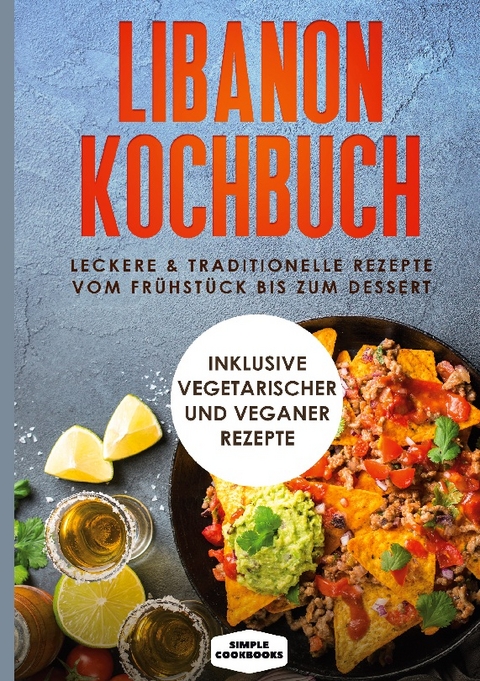 Libanon Kochbuch: Leckere & traditionelle Rezepte vom Frühstück bis zum Dessert - Simple Cookbooks