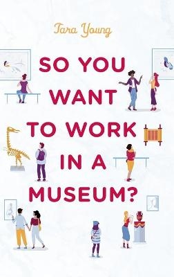 So You Want to Work in a Museum? - Tara Young